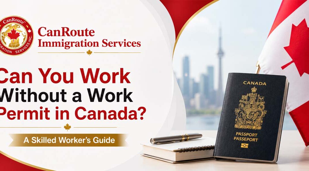 Can You Work Without a Work Permit in Canada? A Skilled Worker’s Guide